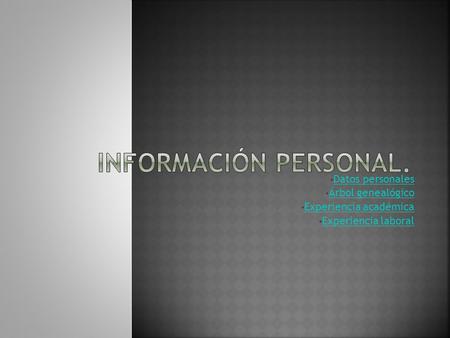 Datos personales Árbol genealógico Experiencia académica Experiencia laboral.