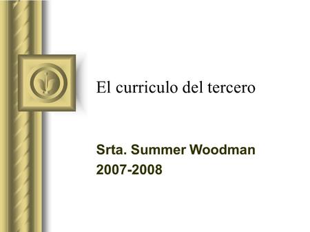 El curriculo del tercero Srta. Summer Woodman 2007-2008 This presentation will probably involve audience discussion, which will create action items. Use.