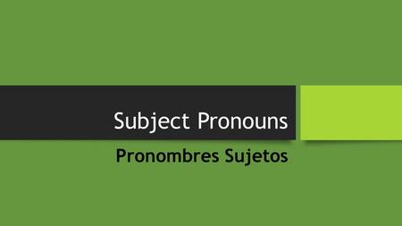 Subject Pronouns Pronombres Sujetos. Objectives LearnLearn Subject PronounsSubject Pronouns Yo NosotrosYo NosotrosTú Él EllosÉl Ellos Ella EllasElla Ellas.