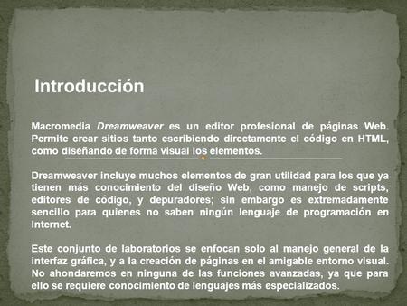 Macromedia Dreamweaver es un editor profesional de páginas Web. Permite crear sitios tanto escribiendo directamente el código en HTML, como diseñando de.