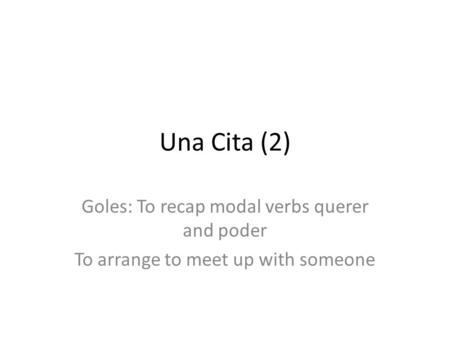 Una Cita (2) Goles: To recap modal verbs querer and poder To arrange to meet up with someone.