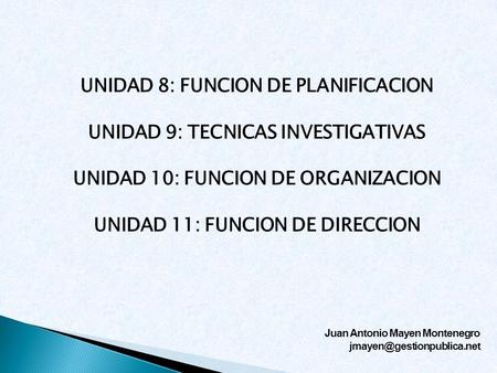 UNIDAD 8: FUNCION DE PLANIFICACION UNIDAD 9: TECNICAS INVESTIGATIVAS