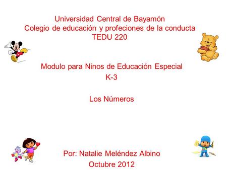Universidad Central de Bayamón Colegio de educación y profeciones de la conducta TEDU 220 Modulo para Ninos de Educación Especial K-3 Los Números Por: