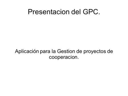 Presentacion del GPC. Aplicación para la Gestion de proyectos de cooperacion.