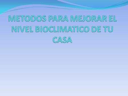 METODOS PARA MEJORAR EL NIVEL BIOCLIMATICO DE TU CASA