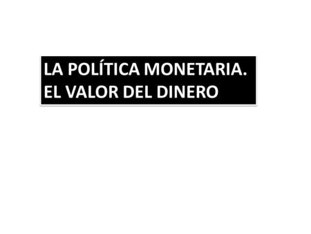 LA POLÍTICA MONETARIA. EL VALOR DEL DINERO.