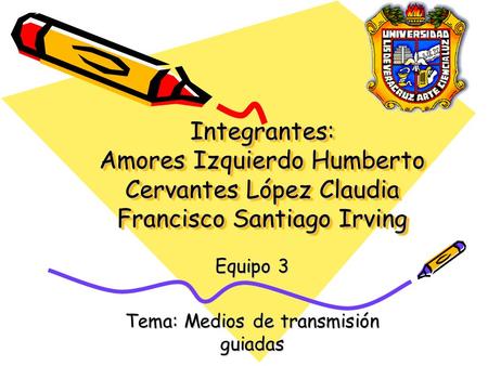 Integrantes: Amores Izquierdo Humberto Cervantes López Claudia Francisco Santiago Irving Equipo 3 Tema: Medios de transmisión guiadas.