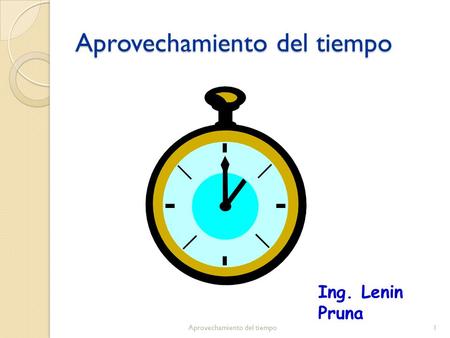 Aprovechamiento del tiempo 1 Ing. Lenin Pruna. Beneficios del aprovechamiento del tiempo Eficiencia Éxito Salud Aprovechamiento del tiempo2.