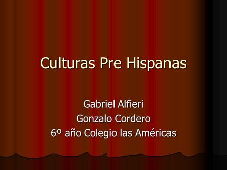 Culturas Pre Hispanas Gabriel Alfieri Gonzalo Cordero 6º año Colegio las Américas.