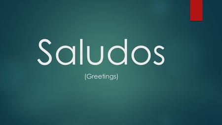 Saludos (Greetings).