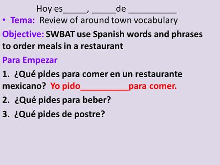 Hoy es_____, _____de __________ Tema: Review of around town vocabulary Objective: SWBAT use Spanish words and phrases to order meals in a restaurant Para.