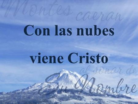 Con las nubes viene Cristo. 1.Con las nubes viene Cristo, el que en la cruz murió; Santos miles le alaban, quien la muerte conquistó. ¡Aleluya! ¡Aleluya!