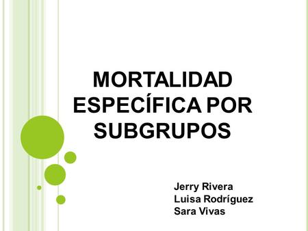 MORTALIDAD ESPECÍFICA POR SUBGRUPOS Jerry Rivera Luisa Rodríguez Sara Vivas.