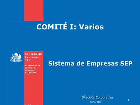 Sistema de Empresas – SEP Ministerio de Economía, Fomento y Turismo Gobierno de Chile COMITÉ I: Varios 1 Dirección Corporativa Sistema de Empresas SEP.