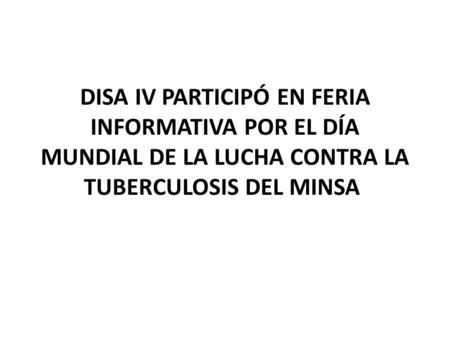 DISA IV PARTICIPÓ EN FERIA INFORMATIVA POR EL DÍA MUNDIAL DE LA LUCHA CONTRA LA TUBERCULOSIS DEL MINSA.