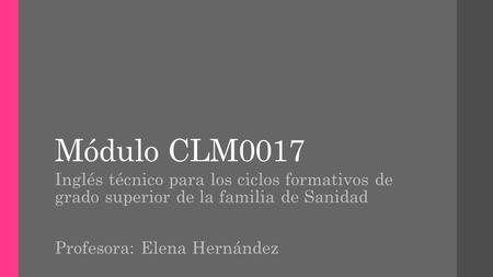Módulo CLM0017 Inglés técnico para los ciclos formativos de grado superior de la familia de Sanidad Profesora: Elena Hernández.