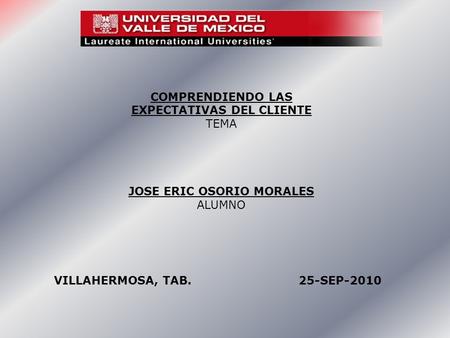 COMPRENDIENDO LAS EXPECTATIVAS DEL CLIENTE TEMA JOSE ERIC OSORIO MORALES ALUMNO VILLAHERMOSA, TAB. 25-SEP-2010.