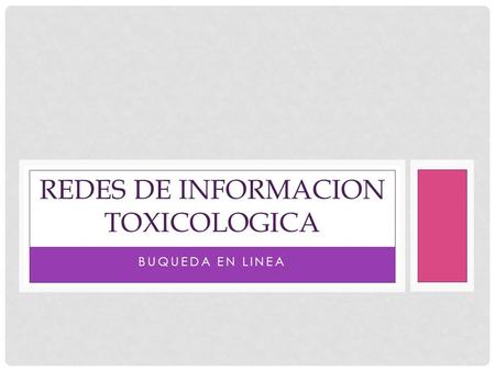 BUQUEDA EN LINEA REDES DE INFORMACION TOXICOLOGICA.
