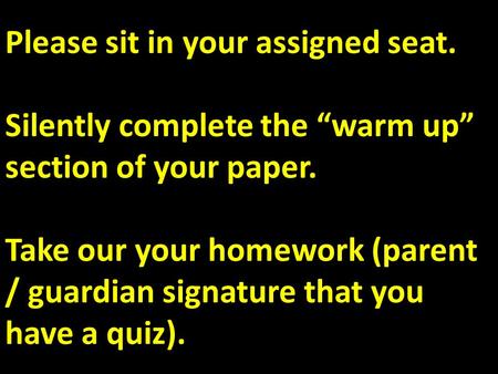 Please sit in your assigned seat. Silently complete the “warm up” section of your paper. Take our your homework (parent / guardian signature that you.