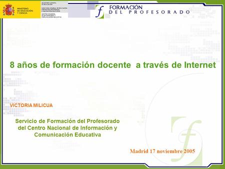 Servicio de Formación del Profesorado del Centro Nacional de Información y Comunicación Educativa VICTORIA MILICUA 8 años de formación docente a través.