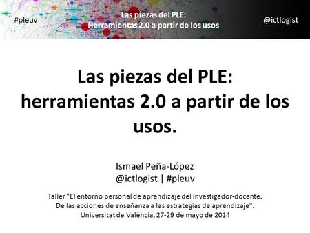 @ictlogist Las piezas del PLE: Herramientas 2.0 a partir de los usos #pleuv Las piezas del PLE: herramientas 2.0 a partir de los usos. Ismael Peña-López.