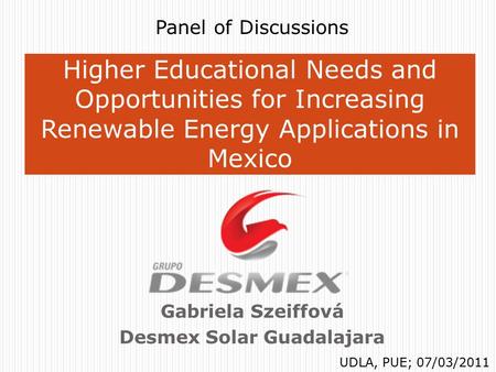 Gabriela Szeiffová Desmex Solar Guadalajara Higher Educational Needs and Opportunities for Increasing Renewable Energy Applications in Mexico Panel of.