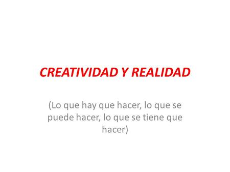 CREATIVIDAD Y REALIDAD (Lo que hay que hacer, lo que se puede hacer, lo que se tiene que hacer)