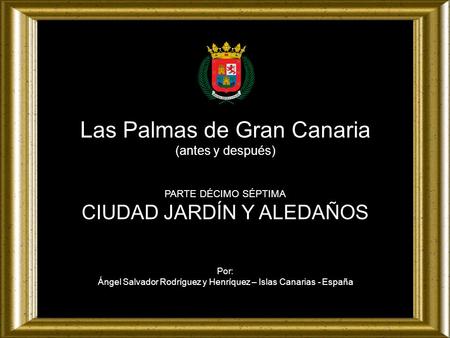 Las Palmas de Gran Canaria (antes y después) PARTE DÉCIMO SÉPTIMA CIUDAD JARDÍN Y ALEDAÑOS Por: Ángel Salvador Rodríguez y Henríquez – Islas Canarias.