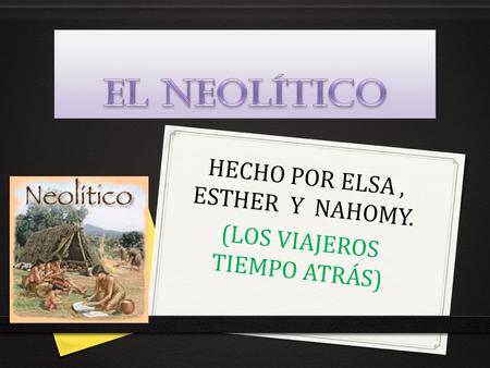 HECHO POR ELSA, ESTHER Y NAHOMY. (LOS VIAJEROS TIEMPO ATRÁS)