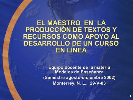 1 EL MAESTRO EN LA PRODUCCIÓN DE TEXTOS Y RECURSOS COMO APOYO AL DESARROLLO DE UN CURSO EN LÍNEA Equipo docente de la materia Modelos de Enseñanza (Semestre.