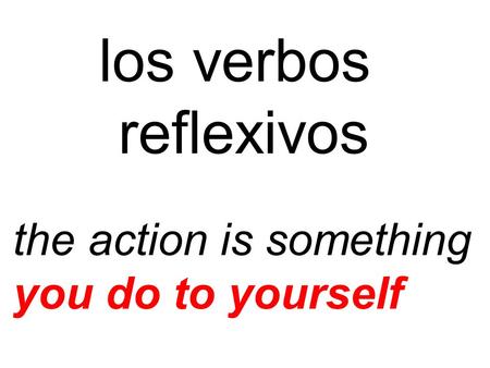 Los verbos reflexivos the action is something you do to yourself.