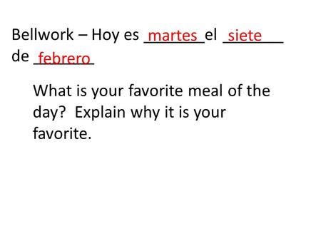 What is your favorite meal of the day? Explain why it is your favorite. Bellwork – Hoy es _______el _______ de _______ martessiete febrero.