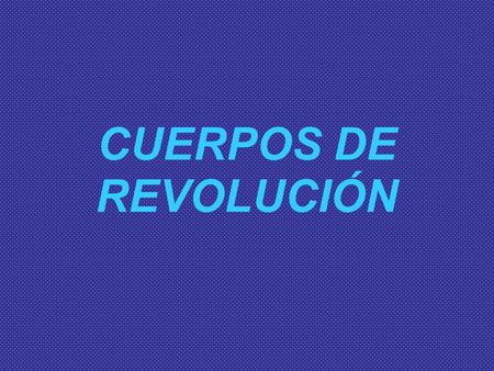 CUERPOS DE REVOLUCIÓN.