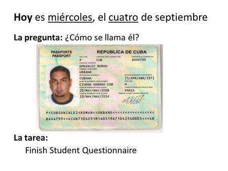 La pregunta: ¿Cómo se llama él? La tarea: Finish Student Questionnaire Hoy es miércoles, el cuatro de septiembre.