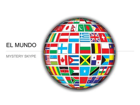 EL MUNDO MYSTERY SKYPE. Learning Goals Students will connect with classes around the world and discover where they are by asking yes/no questions. Students.