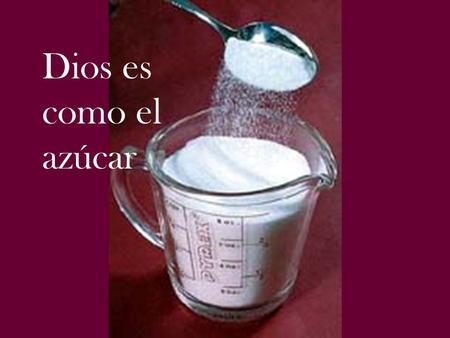 Dios es como el azúcar.