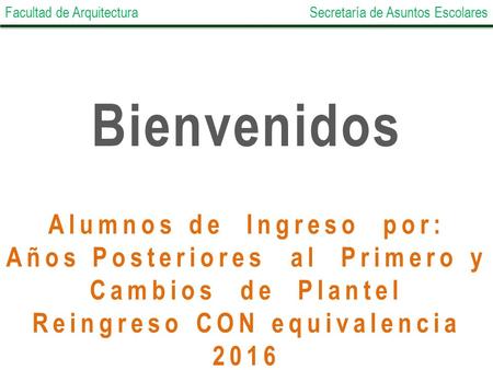 Alumnos de Ingreso por: Años Posteriores al Primero y Cambios de Plantel Reingreso CON equivalencia 2016 Facultad de ArquitecturaSecretaría de Asuntos.