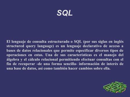 SQL El lenguaje de consulta estructurado o SQL (por sus siglas en inglés structured query language) es un lenguaje declarativo de acceso a bases de datos.