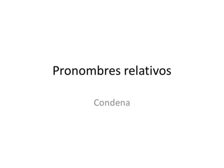 Pronombres relativos Condena. El lápiz con que escribes es mío. El partido de que hablan tuvo lugar ayer. La sala en que están es muy pequeña. La ciudad.
