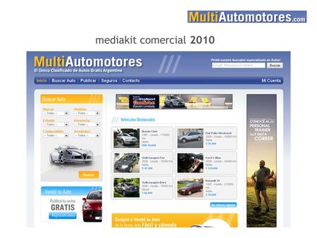 Mediakit comercial 2010. MultiAutomotores.com es un clasificado gratuito para la venta de Autos. El propósito es conectar a quien quiere vender un vehículo.