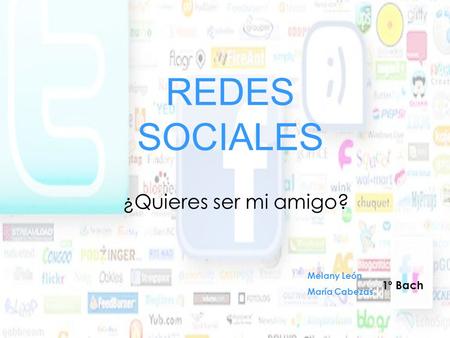 REDES SOCIALES ¿Quieres ser mi amigo? Melany León María Cabezas 1º Bach.