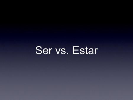 Ser vs. Estar. Estar Ser Describe Origin & Nationality Time & Date Careers (This is the way I) Am Posession Event Condition Health Emotion Location Progressive.