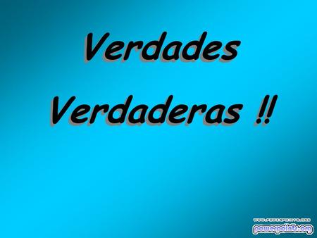 Verdades Verdaderas !! Verdades Verdaderas !! “Demasiado sexo perjudica la memoria y otra cosa más que ahora no me acuerdo”.