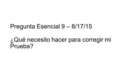 Pregunta Esencial 9 – 8/17/15 ¿Qué necesito hacer para corregir mi Prueba?