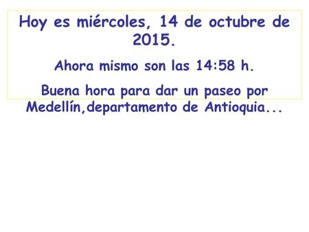 Hoy es miércoles, 14 de octubre de 2015. Ahora mismo son las 15:00 h. Buena hora para dar un paseo por Medellín,departamento de Antioquia...