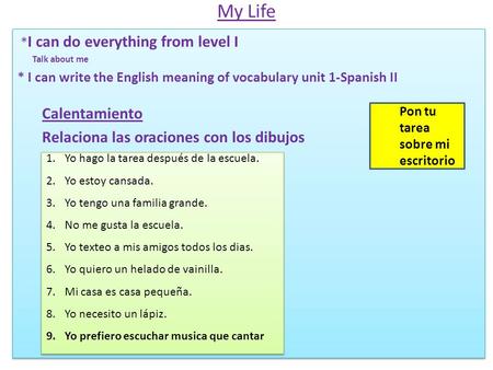 My Life * I can do everything from level I Talk about me * I can write the English meaning of vocabulary unit 1-Spanish II Calentamiento Relaciona las.