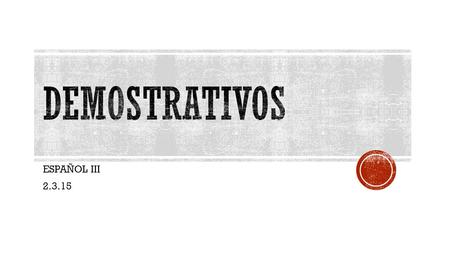 ESPAÑOL III 2.3.15.  PARA EXPRESAR O DESCRIBIR LA PROXIMIDAD DE UN OBJETO O PERSONA.
