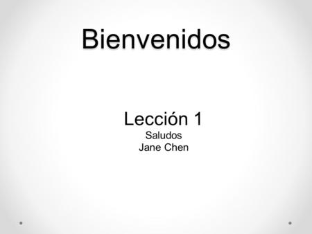 Bienvenidos Lección 1 Saludos Jane Chen. Sobre la profesora Jane Chen -Profesora de español en Laney college, Oakland 2001-2002 -Profesora de español.