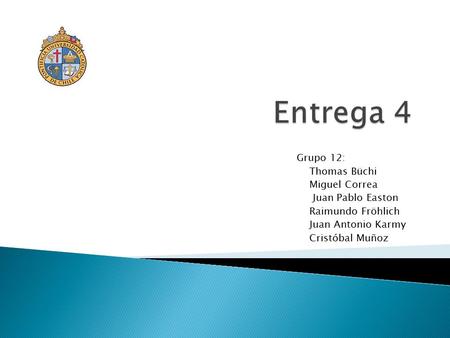 Grupo 12: Thomas Büchi Miguel Correa Juan Pablo Easton Raimundo Fröhlich Juan Antonio Karmy Cristóbal Muñoz.