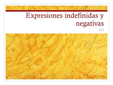Expresiones indefinidas y negativas G52. Expresiones indefinidas Algo Alguien Alguno Alguna vez Siempre También cualquiera.